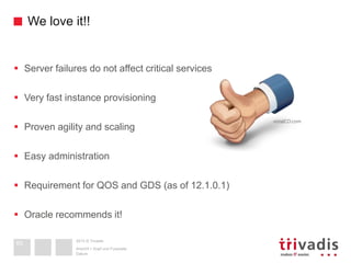 2013 © Trivadis
We love it!!
 Server failures do not affect critical services
 Very fast instance provisioning
 Proven ...