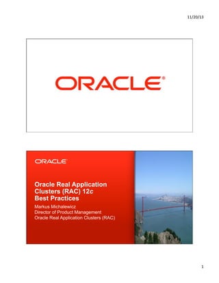 11/20/13&

1

Copyright © 2013, Oracle and/or its affiliates. All rights reserved.

Oracle Real Application
Clusters (RAC) 12c
Best Practices
Markus Michalewicz
Director of Product Management
Oracle Real Application Clusters (RAC)

1&

 