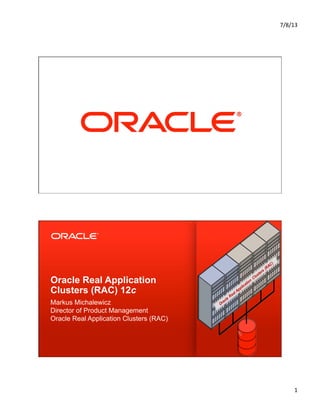7/8/13	
  
1	
  
Copyright © 2012, Oracle and/or its affiliates. All rights reserved.1
Oracle Real Application
Clusters (RAC) 12c
Markus Michalewicz
Director of Product Management
Oracle Real Application Clusters (RAC)
 