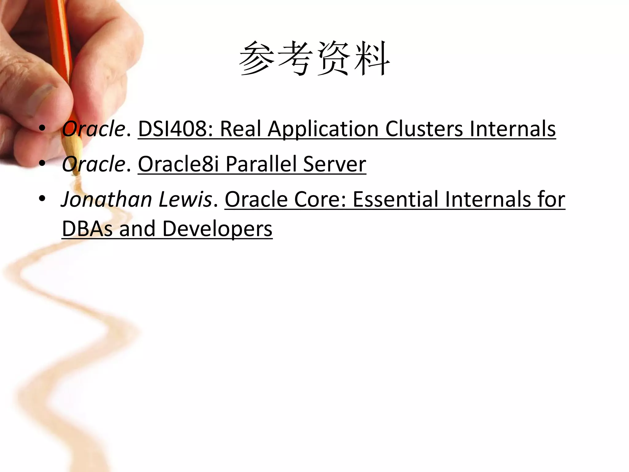 参考资料
• Oracle. DSI408: Real Application Clusters Internals
• Oracle. Oracle8i Parallel Server
• Jonathan Lewis. Oracle Core: Essential Internals for
  DBAs and Developers
 