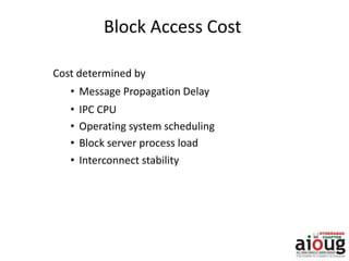Block Access Cost
Cost determined by
• Message Propagation Delay
• IPC CPU
• Operating system scheduling
• Block server process load
• Interconnect stability
 
