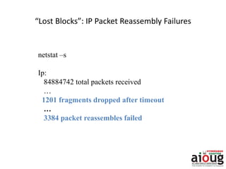 “Lost Blocks”: IP Packet Reassembly Failures
netstat –s
Ip:
84884742 total packets received
…
1201 fragments dropped after timeout
…
3384 packet reassembles failed
 