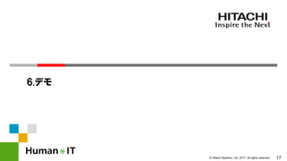 17© Hitachi Systems, Ltd. 2017. All rights reserved.
6.デモ
 