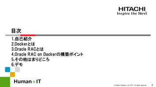 © Hitachi Systems, Ltd. 2017. All rights reserved. 2
目次
1.自己紹介
2.Dockerとは
3.Oracle RACとは
4.Oracle RAC on Dockerの構築ポイント
5.その他はまりどころ
6.デモ
 