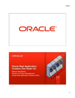 7/8/13	
  
1	
  
Copyright © 2012, Oracle and/or its affiliates. All rights reserved.1
Oracle Real Application
Clusters One Node 12c
Markus Michalewicz
Director of Product Management
Oracle Real Application Clusters (RAC)
 