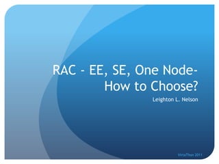 RAC - EE, SE, One Node-
        How to Choose?
               Leighton L. Nelson




                        VirtaThon 2011
 