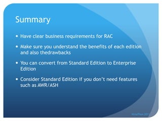 Summary
 Have clear business requirements for RAC

 Make sure you understand the benefits of each edition
  and also thedrawbacks

 You can convert from Standard Edition to Enterprise
  Edition

 Consider Standard Edition if you don’t need features
  such as AWR/ASH




                                                   VirtaThon 2011
 