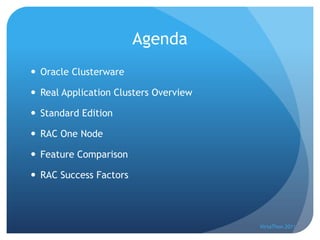 Agenda
 Oracle Clusterware

 Real Application Clusters Overview

 Standard Edition

 RAC One Node

 Feature Comparison

 RAC Success Factors




                                       VirtaThon 2011
 