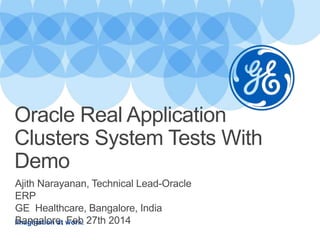 Imagination at work.
Ajith Narayanan, Technical Lead-Oracle
ERP
GE Healthcare, Bangalore, India
Bangalore, Feb 27th 2014
Oracle Real Application
Clusters System Tests With
Demo
 