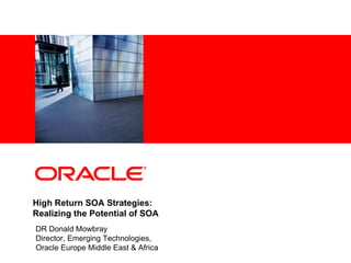 <Insert Picture Here>




High Return SOA Strategies:
Realizing the Potential of SOA
DR Donald Mowbray
Director, Emerging Technologies,
Oracle Europe Middle East & Africa
 