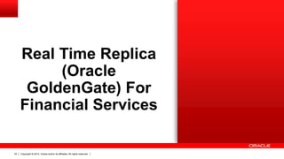 Copyright © 2012, Oracle and/or its affiliates. All rights reserved.33
Real Time Replica
(Oracle
GoldenGate) For
Financial Services
 
