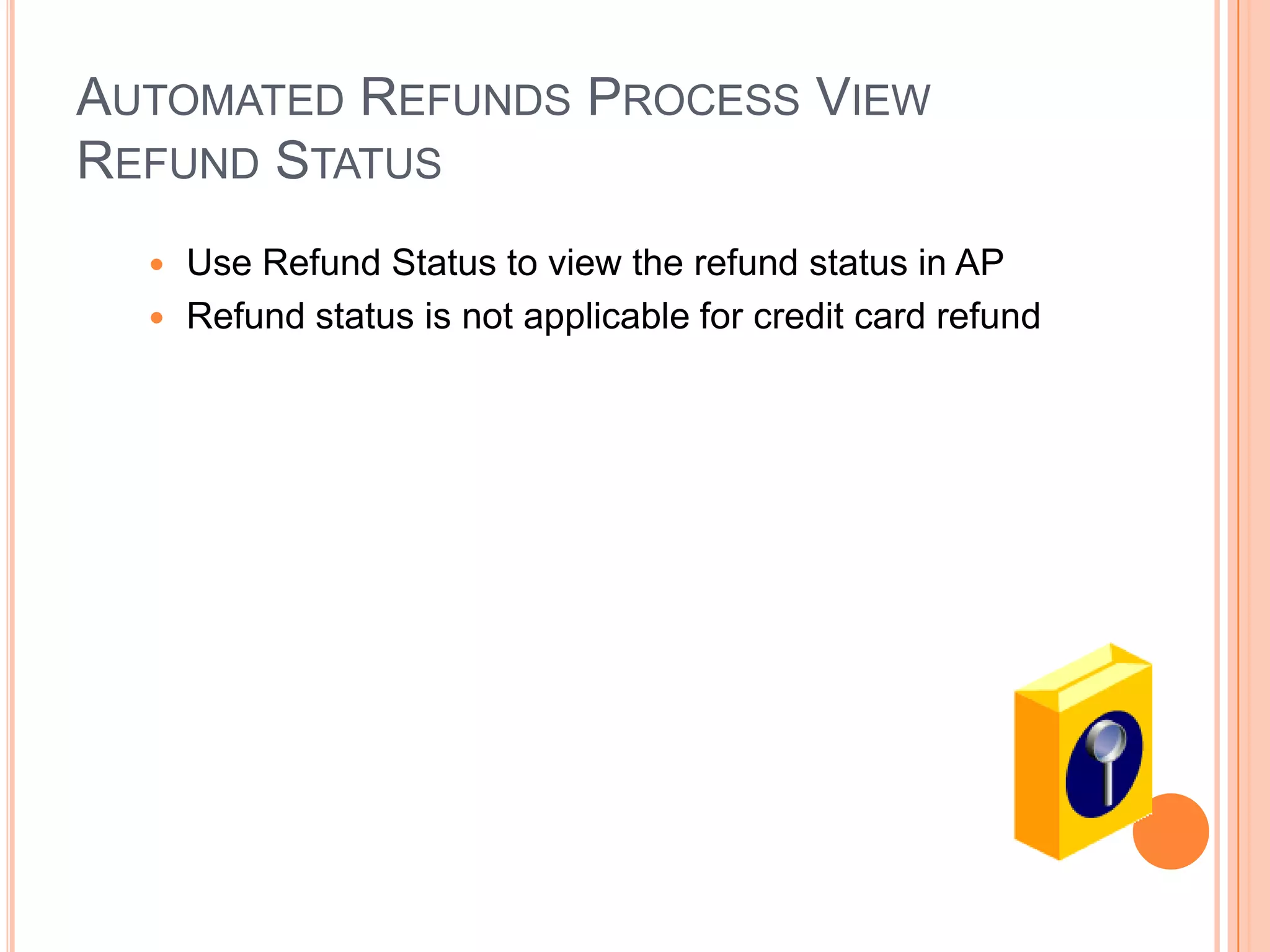 AUTOMATED REFUNDS PROCESS VIEW
REFUND STATUS
   Use Refund Status to view the refund status in AP
   Refund status is not applicable for credit card refund
 