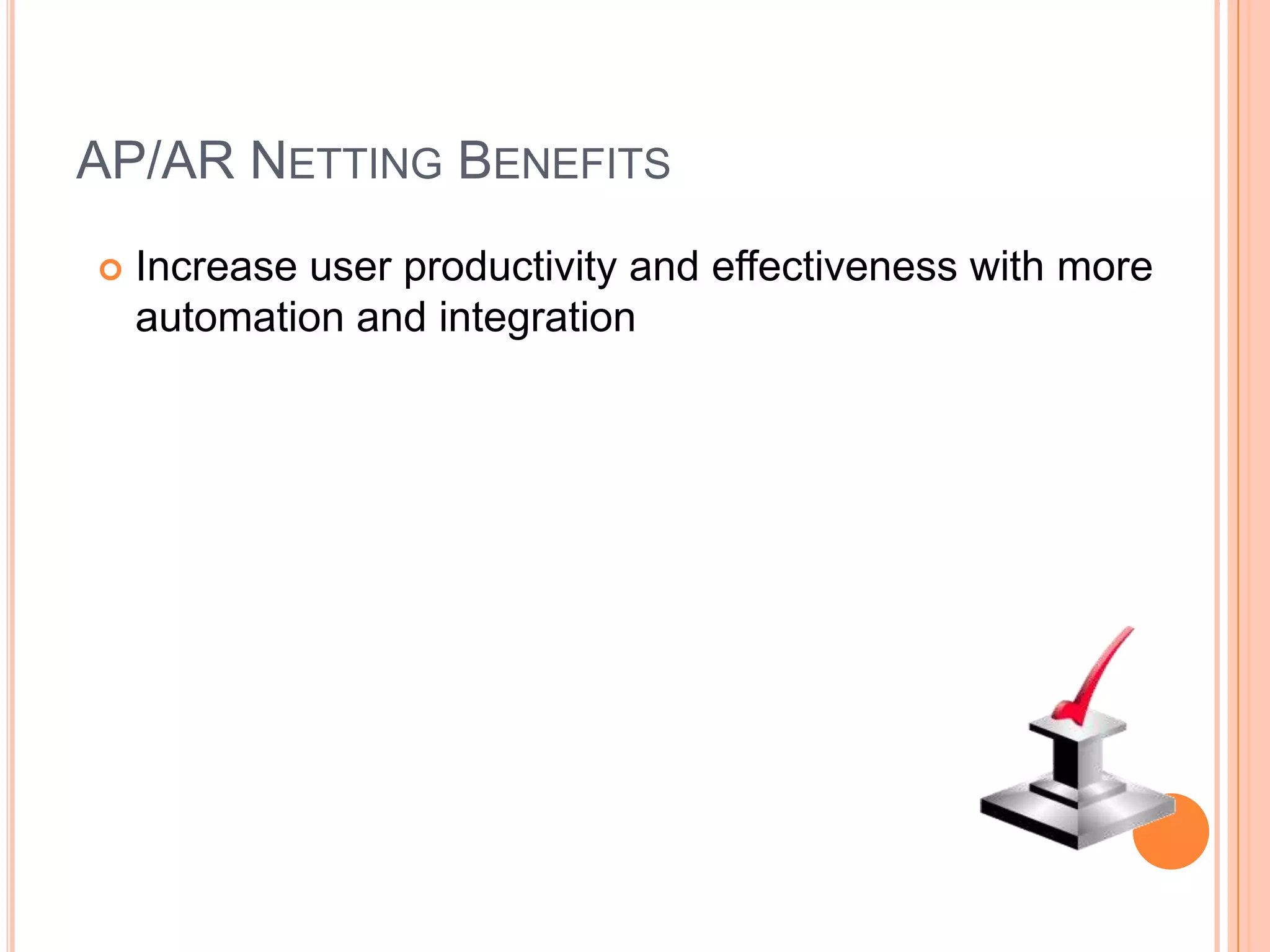 AP/AR NETTING BENEFITS
   Increase user productivity and effectiveness with more
    automation and integration
 
