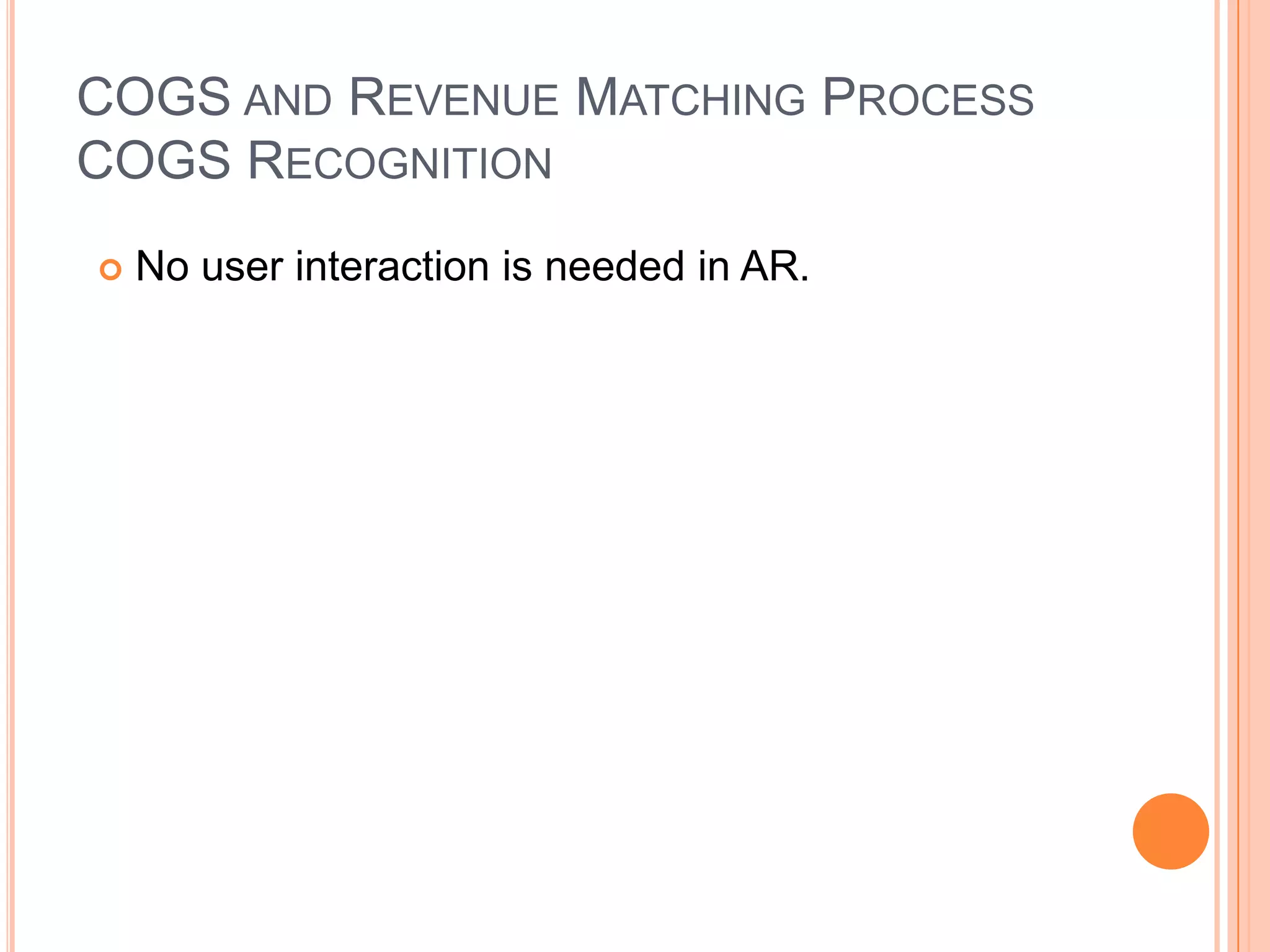 COGS AND REVENUE MATCHING PROCESS
COGS RECOGNITION
   No user interaction is needed in AR.
 