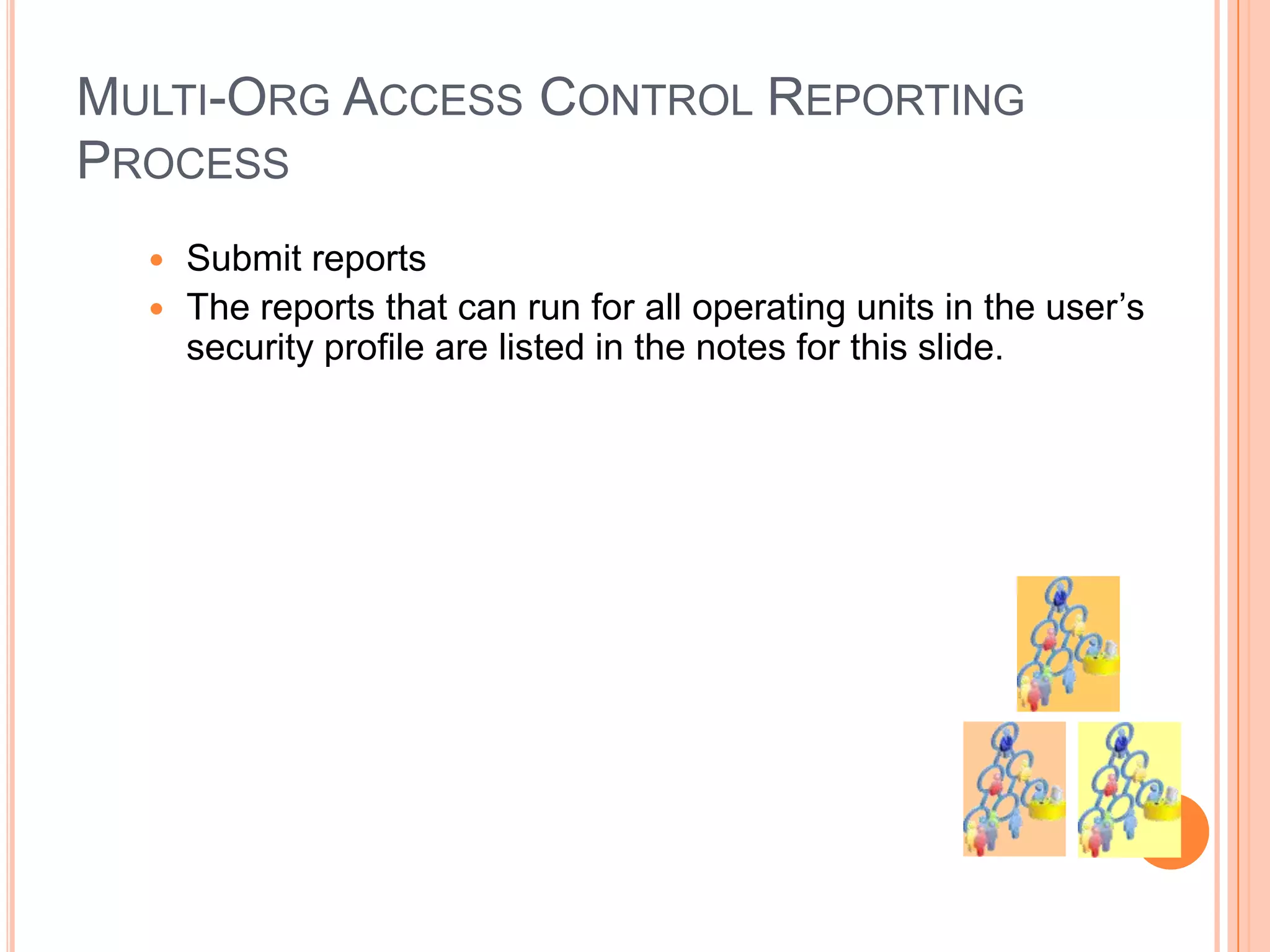 MULTI-ORG ACCESS CONTROL REPORTING
PROCESS
   Submit reports
   The reports that can run for all operating units in the user‟s
    security profile are listed in the notes for this slide.
 