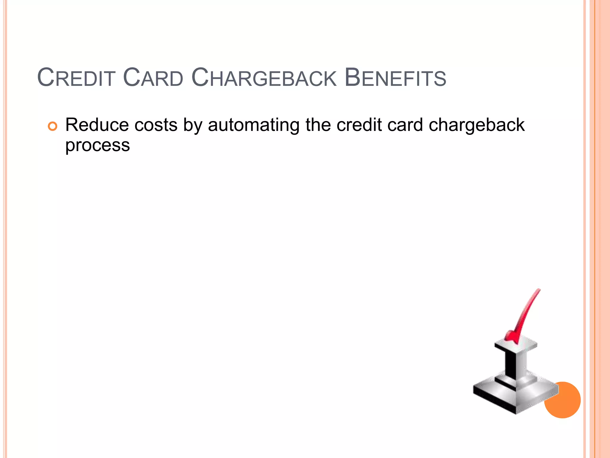 CREDIT CARD CHARGEBACK BENEFITS
   Reduce costs by automating the credit card chargeback
    process
 