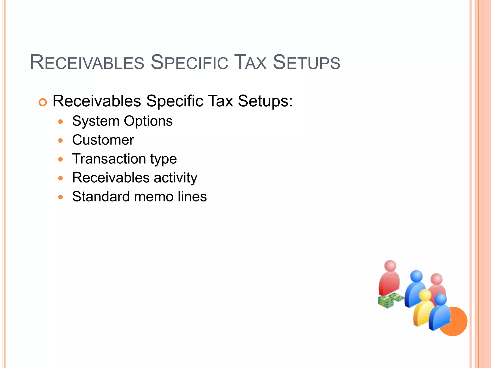 RECEIVABLES SPECIFIC TAX SETUPS
   Receivables Specific Tax Setups:
       System Options
       Customer
       Transaction type
       Receivables activity
       Standard memo lines
 