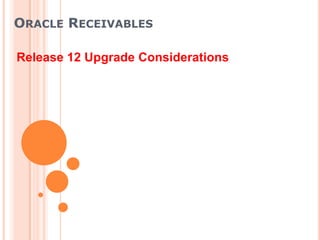ORACLE RECEIVABLES

Release 12 Upgrade Considerations
 