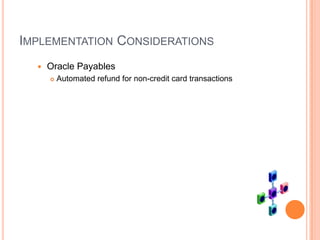 IMPLEMENTATION CONSIDERATIONS
     Oracle Payables
         Automated refund for non-credit card transactions
 