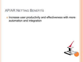 AP/AR NETTING BENEFITS
   Increase user productivity and effectiveness with more
    automation and integration
 
