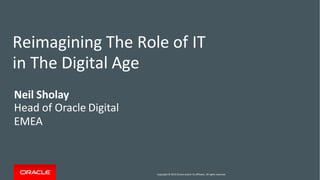 Copyright © 2015 Oracle and/or its affiliates. All rights reserved.
Neil Sholay
Head of Oracle Digital
EMEA
Reimagining The Role of IT
in The Digital Age
 