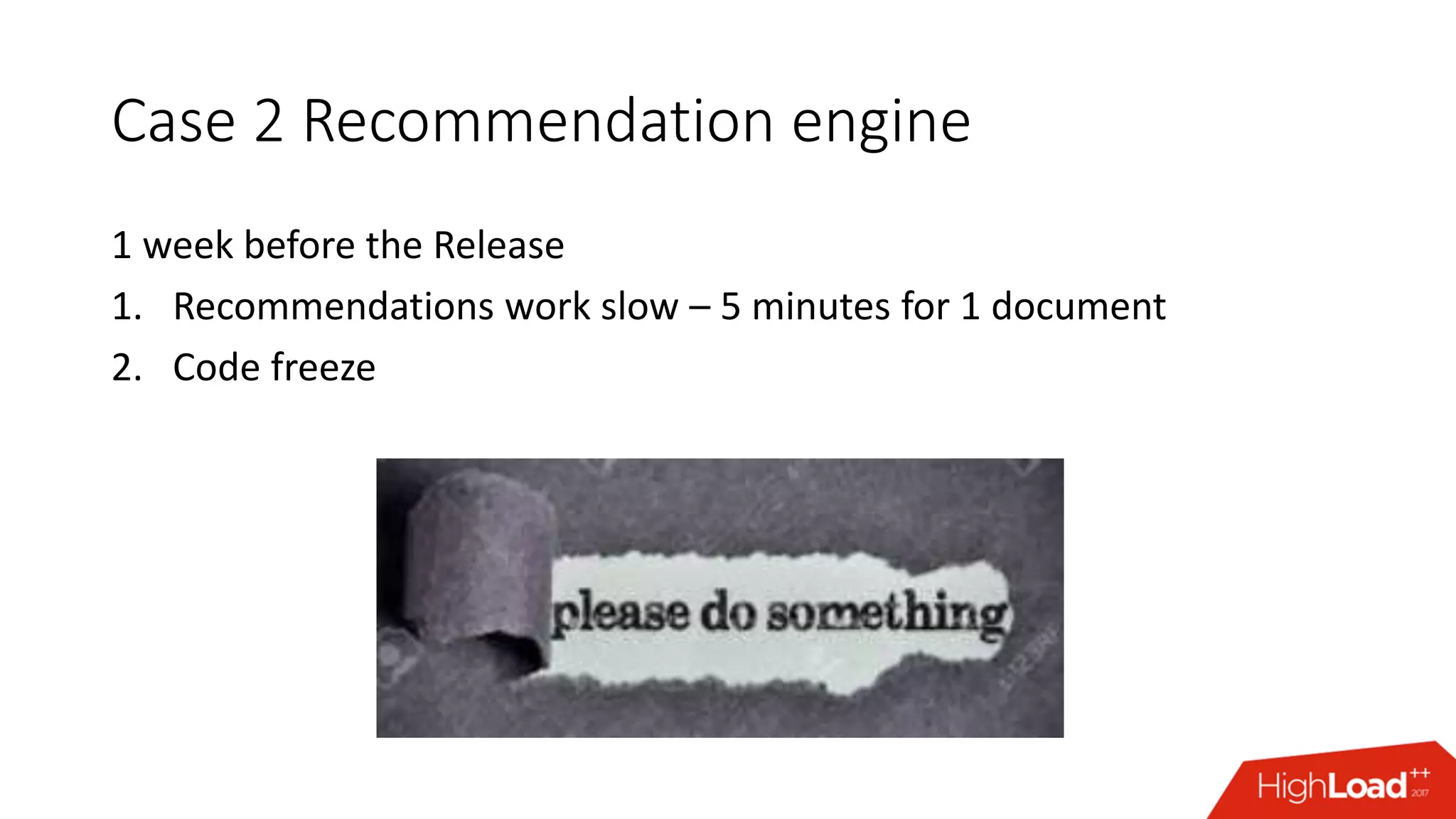 Case 2 Recommendation engine
1 week before the Release
1. Recommendations work slow – 5 minutes for 1 document
2. Code freeze
 