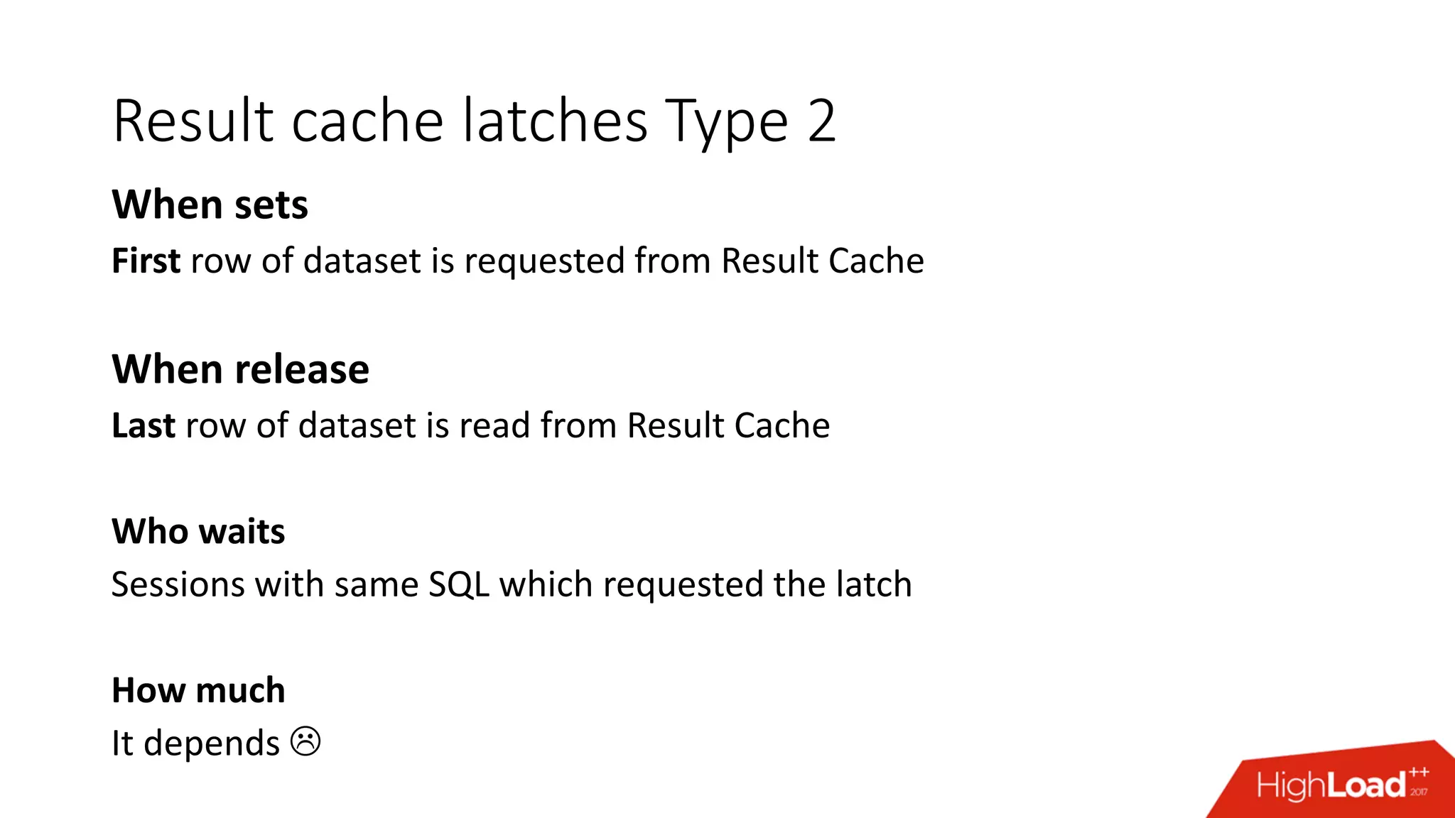 Result cache latches Type 2
When sets
First row of dataset is requested from Result Cache
When release
Last row of dataset is read from Result Cache
Who waits
Sessions with same SQL which requested the latch
How much
It depends 
 
