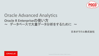 Copyright © 2015 Oracle and/or its affiliates. All rights reserved. |
Oracle Advanced Analytics
Oracle R Enterpriseの使い方
～ データベースで大量データ分析をするために ～
日本オラクル株式会社
 