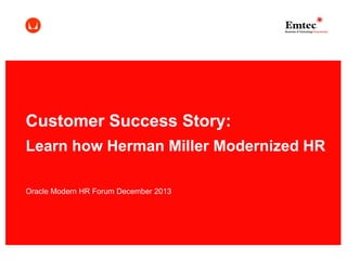 Customer Success Story:
Learn how Herman Miller Modernized HR
Oracle Modern HR Forum December 2013

 