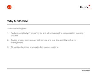 Why Modernize
The three main goals:
1. Reduce complexity in preparing for and administering the compensation planning
proc...