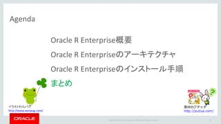 Copyright	©	2015 Oracle	and/or	its	affiliates.	All	rights	reserved.		|
Agenda
Oracle	R	Enterprise概要
Oracle	R	Enterpriseのアーキテクチャ
Oracle	R	Enterpriseのインストール手順
まとめ
91
素材のプチッチ
http://putiya.com/
イラストわんパグ
http://www.wanpug.com/
 