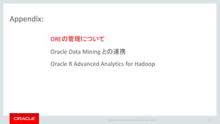 Copyright	©	2015 Oracle	and/or	its	affiliates.	All	rights	reserved.		|
Appendix:
OREの管理について
Oracle	Data	Mining	との連携
Oracle	R	Advanced	Analytics	for	Hadoop
94
 