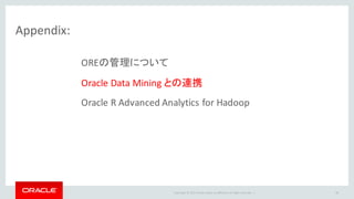 Copyright	©	2015 Oracle	and/or	its	affiliates.	All	rights	reserved.		|
Appendix:
OREの管理について
Oracle	Data	Mining	との連携
Oracle	R	Advanced	Analytics	for	Hadoop
98
 