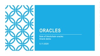 ORACLES
Role of blockchain oracles
Oracle demo
5/7/2020
 