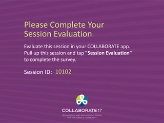 Please Complete Your
Session Evaluation
Evaluate this session in your COLLABORATE app.
Pull up this session and tap "Session Evaluation"
to complete the survey.
Session ID: 10102
 