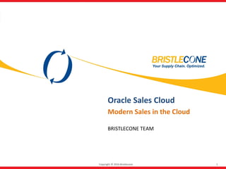 Copyright © 2016 Bristlecone 1
Oracle Sales Cloud
Modern Sales in the Cloud
BRISTLECONE TEAM
 