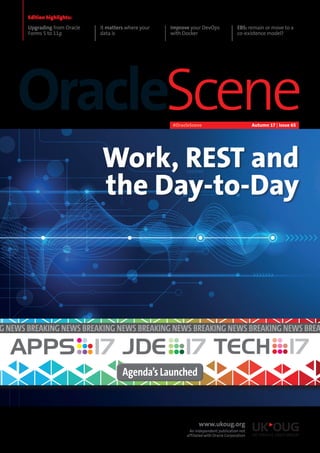 Work, REST and
the Day-to-Day
www.ukoug.org
An independent publication not
affiliated with Oracle Corporation
OracleScene
Upgrading from Oracle
Forms 5 to 11g
It matters where your
data is
Improve your DevOps
with Docker
EBS: remain or move to a
co-existence model?
Edition highlights:
Autumn 17 | Issue 65#OracleScene
G NEWS BREAKING NEWS BREAKING NEWS BREAKING NEWS BREAKING NEWS BREAKING NEWS BREA
Agenda’s Launched
 