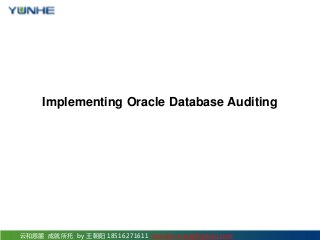云和恩墨 成就所托 by 王朝阳 18516271611 sonne.k.wang@gmail.com
Implementing Oracle Database Auditing
 