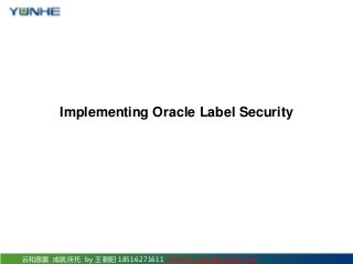 云和恩墨 成就所托 by 王朝阳 18516271611 sonne.k.wang@gmail.com
Implementing Oracle Label Security
 