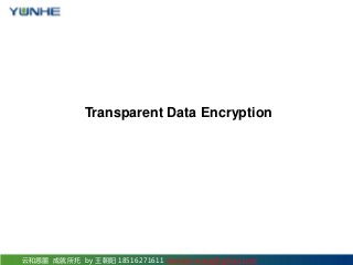 云和恩墨 成就所托 by 王朝阳 18516271611 sonne.k.wang@gmail.com
Transparent Data Encryption
 