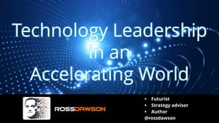 Technology Leadership
in an
Accelerating World
▪ Futurist
▪ Strategy advisor
▪ Author
@rossdawson
 