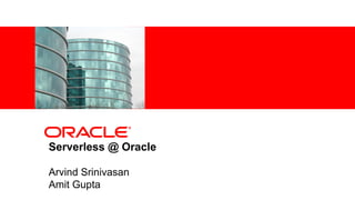 <Insert Picture Here>
Serverless @ Oracle
Arvind Srinivasan
Amit Gupta
 