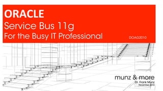 ORACLE
Service Bus 11g
For the Busy IT Professional DOAG2010
munz & more
Dr. Frank Munz
November 2010
 