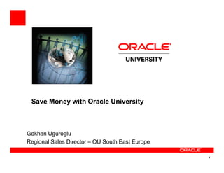 Save Money with Oracle University



Gokhan Uguroglu
Regional Sales Director – OU South East Europe

                                                 1
 
