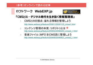 ο饤iӛ

եȥ` WebEXP.jp
CMSIA?ǥrig
 1.   CMSIAνӵ㣺褦
      http://www.webexp.jp/feature/200811/20081125_cmsia1.html

 2.   ƥĹα|ݥȥȤ
      http://www.webexp.jp/feature/200902/20090203_cmsia2_1.html

 3.   Sե루MP3CMS˹褦
      http://www.webexp.jp/feature/200906/20090627_cmsia3_1.html




                       ? 2009 Makoto Shimizu                       / 29
 