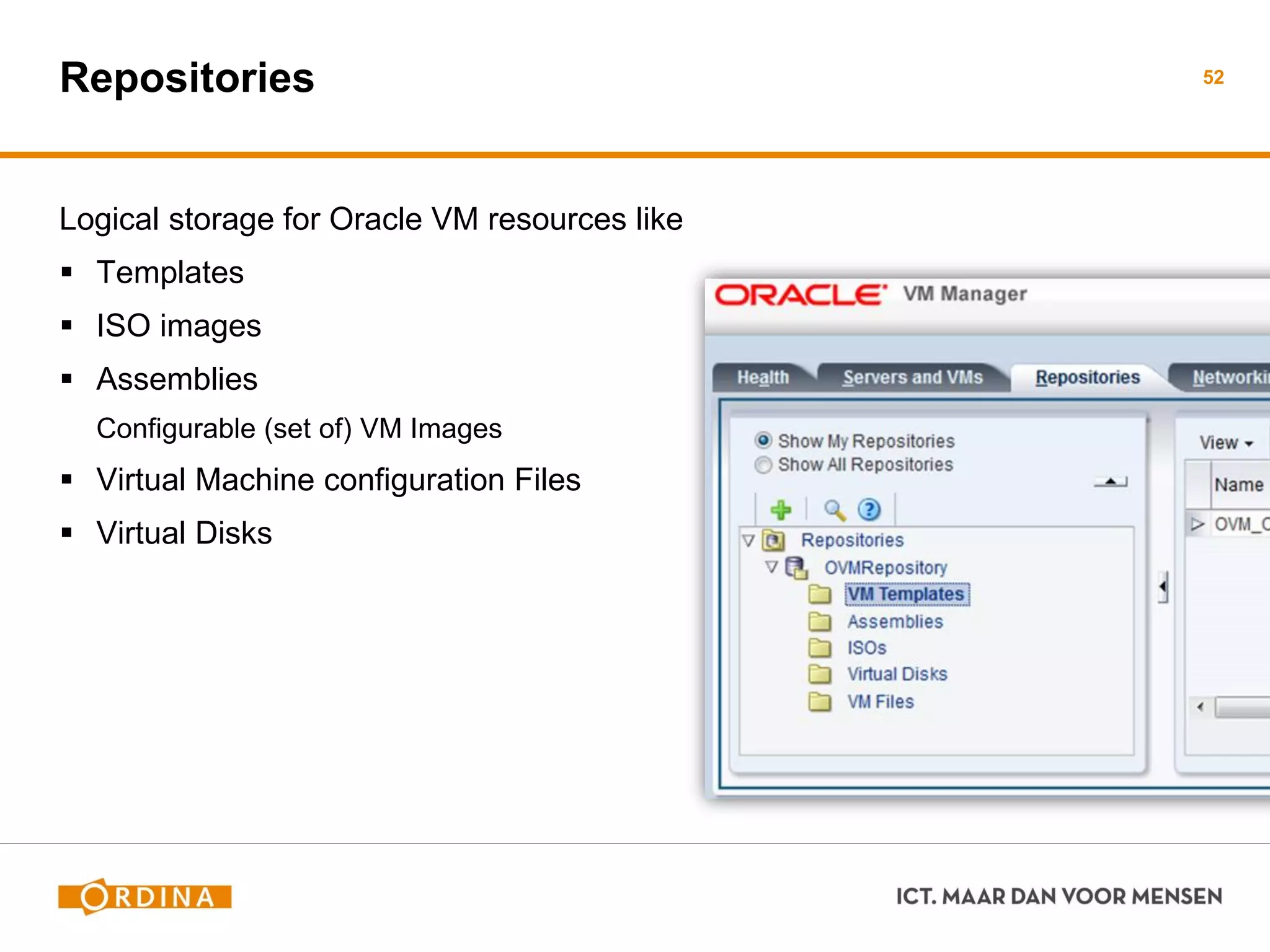 Repositories
Logical storage for Oracle VM resources like
 Templates
 ISO images
 Assemblies
Configurable (set of) VM Images
 Virtual Machine configuration Files
 Virtual Disks
52
 