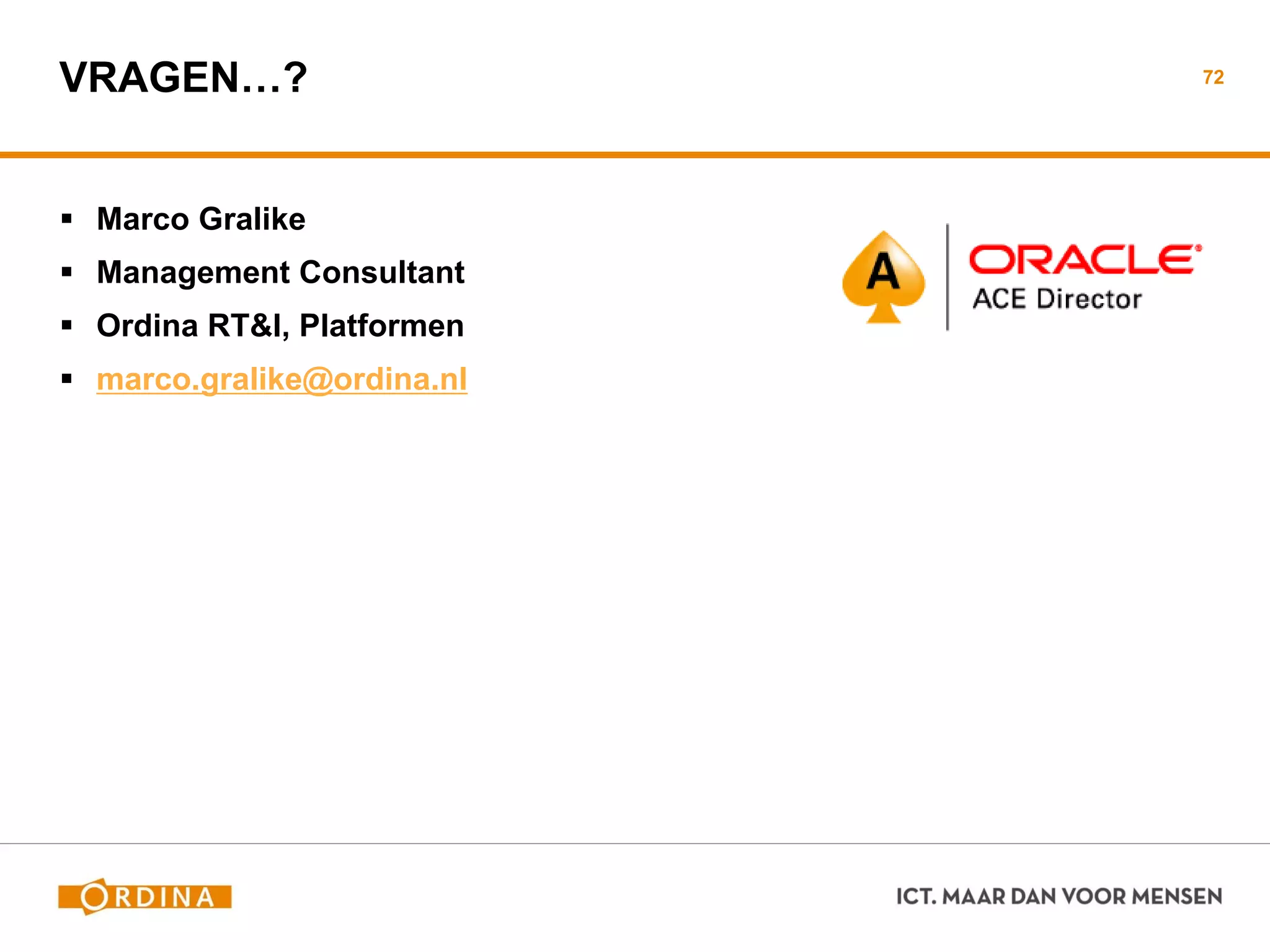 VRAGEN…?
 Marco Gralike
 Management Consultant
 Ordina RT&I, Platformen
 marco.gralike@ordina.nl
72
 