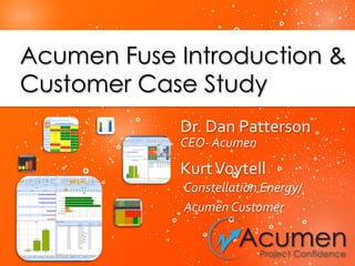 Dr.	
  Dan	
  Patterson	
  
CEO-­‐	
  Acumen	
  
Kurt	
  Voytell	
  
Constellation	
  Energy/	
  	
  
Acumen	
  Customer	
  
 