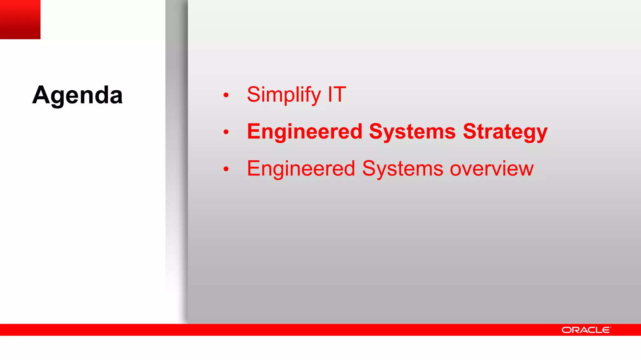 Agenda

• Simplify IT
• Engineered Systems Strategy
• Engineered Systems overview

 
