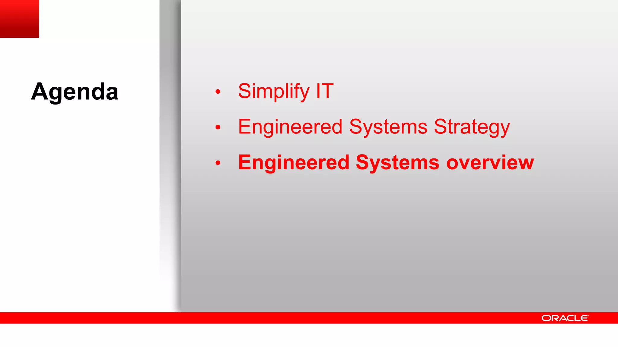 Agenda

• Simplify IT
• Engineered Systems Strategy
• Engineered Systems overview

 